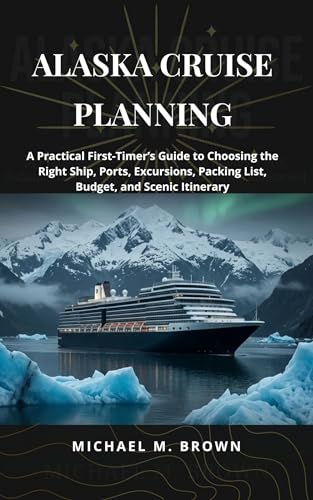 ALASKA CRUISE PLANNING: A Practical First-Timer’s Guide to Choosing the Right Ship, Ports,...