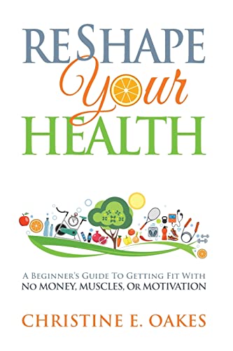 Reshape Your Health: A Beginner's Guide To Getting Fit With NO Money, Muscles, Or Motivation