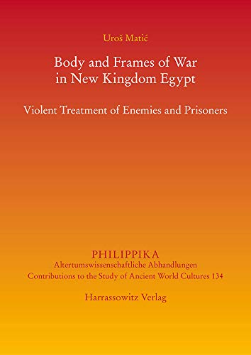 Body and Frames of War in New Kingdom Egypt: Violent Treatment of Enemies and Prisoners