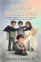 Adiós Bullying; el relato fantástico de un niño que comprendió qué es el bullying y cómo superarlo: (Crecimiento personal, relato corto, fantasía, qué es el bullying) (Spanish Edition) B0GYJNZGVR Book Cover
