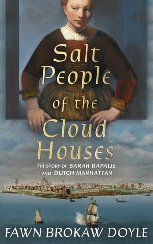Salt People Of The Cloud Houses: The Story Of Sarah Rapalje And Dutch Manhattan