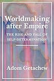 Worldmaking after Empire: The Rise and Fall of Self-Determination