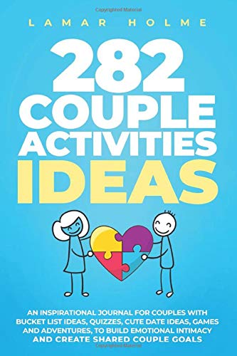 282 COUPLE ACTIVITIES IDEAS: An Inspirational Journal for Couples with Bucket List Ideas, Quizzes, Cute Date Ideas, Games and Adventures, to Build Emotional Intimacy and Create Shared Couple Goals