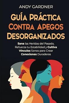 Guía práctica contra apegos desorganizados: Sana las heridas del pasado, refuerza tu estabilidad y cultiva vínculos sanos para crear conexiones duraderas (Maestría interpersonal) (Spanish Edition)