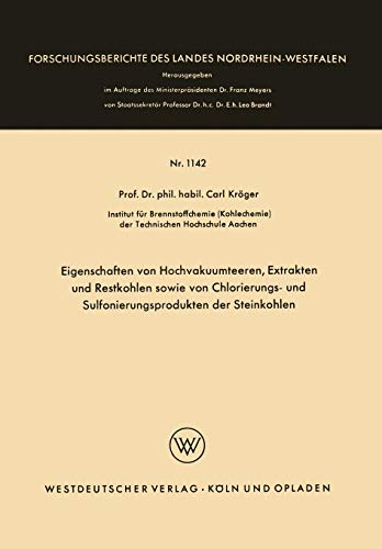 Eigenschaften von Hochvakuumteeren, Extrakten und Restkohlen sowie von Chlorierungs- und Sulfonierungsprodukten der Steinkohlen (Forschungsberichte des Landes Nordrhein-Westfalen, 1142, Band 1142)