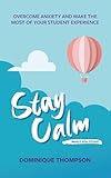Stay Calm While You Study: Overcome Anxiety and Make the Most of Your Student Experience (Student Wellbeing Series)