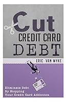 Cut the Credit Card Debt: Eliminate Debt by Stopping Your Credit Card Addiction 1505392861 Book Cover