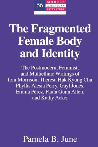 The Fragmented Female Body and Identity: The Postmodern, Feminist, and Multiethnic Writings of Toni Morrison, Theresa Hak Kyung Cha, Phyllis Alesia ... and Kathy Acker (Modern American Literature)