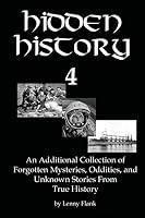 Hidden History 4: An Additional Collection of Forgotten Mysteries, Oddities, and Unknown Stories From True History 1610010760 Book Cover