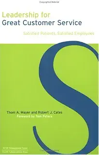 Leadership For Great Customer Service: Satisfied Patients, Satisfied Employees (ACHE Management Series)