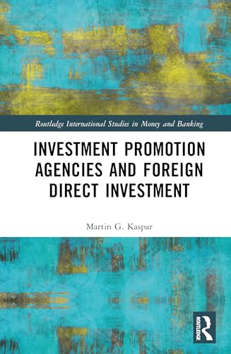 Investment Promotion Agencies And Foreign Direct Investment (Routledge International Studies In Money And Banking)