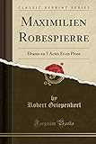 Maximilien Robespierre: Drame en 5 Actes Et en Prose (Classic Reprint)