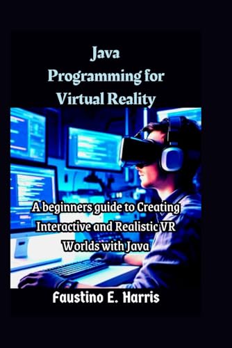 Java Programming for Virtual Reality: A beginners guide to Creating Interactive and Realistic VR Worlds with Java