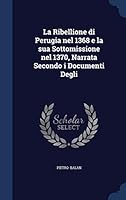 La Ribellione Di Perugia Nel 1368 E La Sua Sottomissione Nel 1370, Narrata Secondo I Documenti Degli 1018959920 Book Cover