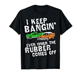 I Keep Bangin Rubber Comes Off Demolition Derby Demo Driver T-Shirt