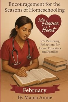 Paperback Encouragement for the Seasons of Homeschooling - February My Hospice heart: 365 Mentoring Entries for Home Educators and Families Book