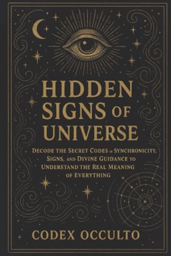 Hidden Signs of the Universe: Decode the Secret Codes of Synchronicity, Signs, and Divine Guidance to Understand the Real Meaning of Everything