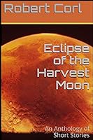 Eclipse of the Harvest Moon: An Anthology of Short Stories 1517601002 Book Cover
