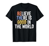 Believe There is Good in The World be The Good T-Shirt