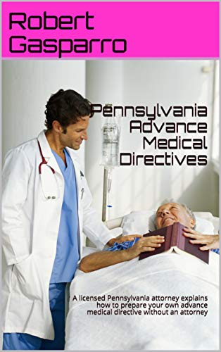 Pennsylvania Advance Medical Directives: A licensed Pennsylvania attorney explains how to prepare your own advance medical directive without an attorney