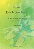 Releasing - kann die Seele fliegen?: Eine Studie über die Wirksamkeit von Releasing anhand von acht Fallbeispielen