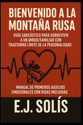 BIENVENIDO A LA MONTAÑA RUSA: GUIA SARCASTICA PARA SOBREVIVIR A UN AMIGO/FAMILIAR CON TRASTORNO LIMITE DE LA PERSONALIDAD: MANUAL DE PRIMEROS AUXILIOS EMOCIONALES CON RISAS INCLUIDAS (Spanish Edition)