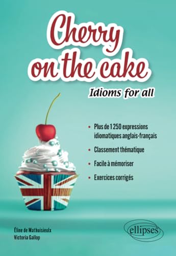 Cherry on the cake Idioms for all: Plus de 1 250 expressions idiomatiques anglais-français classées par thèmes à mémoriser facilement avec exercices corrigés