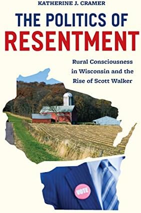 The Politics of Resentment - Rural Consciousness in Wisconsin and the Rise of Scott Walker (Chicago Studies in American Politics (CHUP))