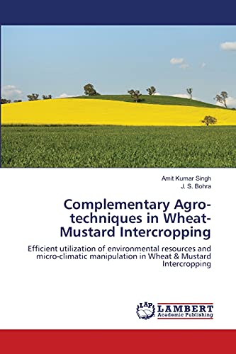 Complementary Agro-techniques in Wheat-Mustard Intercropping: Efficient utilization of environmental resources and micro-climatic manipulation in Wheat & Mustard Intercropping