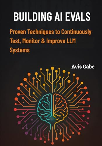 Building AI Evals: Proven Techniques to Continuously Test, Monitor & Improve LLM Systems