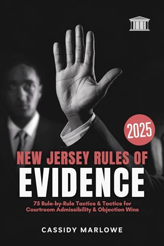 New Jersey Rules of Evidence 2025: 75 Rule‑by‑Rule Tactics for Courtroom Admissibility & Objection Wins