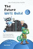 The Future We'll Build: The Young Inventor's Field Guide to AI, The Internet, and Tomorrow (How It Feels & How It Works Book 3)