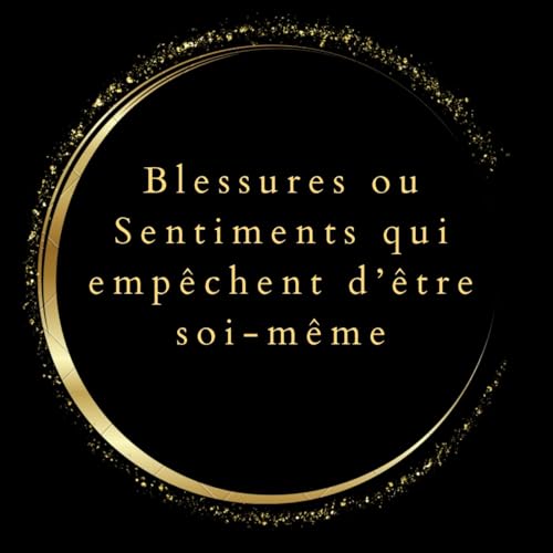 Blessures ou Sentiments qui emp&ecirc;chent d'&ecirc;tre soi-m&ecirc;me