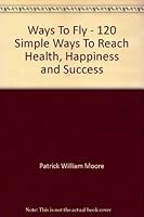 Ways To Fly - 120 Simple Ways To Reach Health, Happiness and Success 0949182001 Book Cover