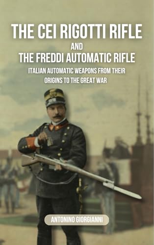The Cei-Rigotti Rifle and the Freddi Automatic Rifle: Italian Automatic Weapons from their Origins to the Great War