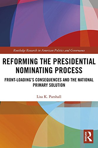 Reforming the Presidential Nominating Process: Front-Loading's Consequences and the National Primary Solution (Routledge Research in American Politics and Governance)