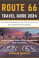 Route 66 Travel Guide 2024: The Ultimate Handbook for First-Time Travelers to an Unforgettable Historical Odyssey: Discover Its History, Cultural Influence, Directions, Best Places, Tips, and More B0CRYZ86HB Book Cover