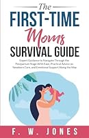 The First-Time Moms Survival Guide: Expert Guidance to Navigate Through the Postpartum Stage With Ease, Practical Advice on Newborn Care, and Emotional Support Along the Way B0CWP13S9P Book Cover