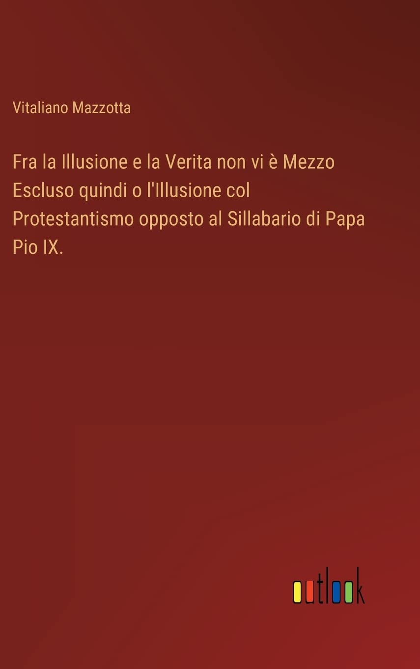 Fra la Illusione e la Verita non vi è Mezzo Escluso quindi o l'Illusione col Protestantismo opposto al Sillabario di Papa Pio IX.