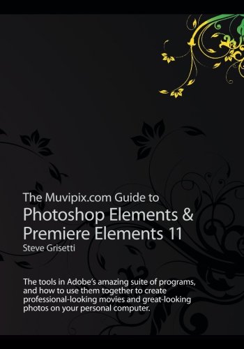The Muvipix.com Guide to Photoshop Elements & Premiere Elements 11: The tools in Adobe’s amazing suite of programs, and how to use them together to ......