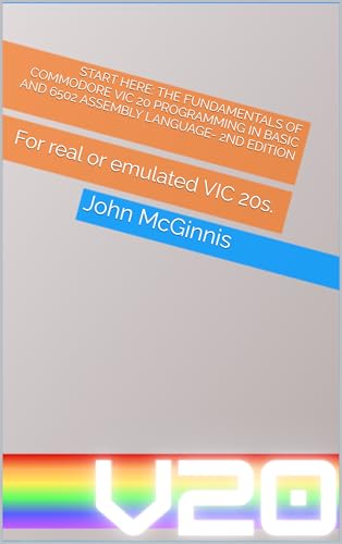 Start Here: The Fundamentals of Commodore VIC 20 Programming in BASIC and 6502 Assembly Language : For real or emulated VIC 20s.