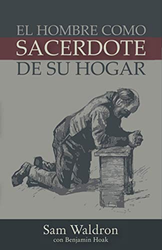 El Hombre como Sacerdote en Su Hogar (Spanish Edition), autor: Samuel E. Waldron