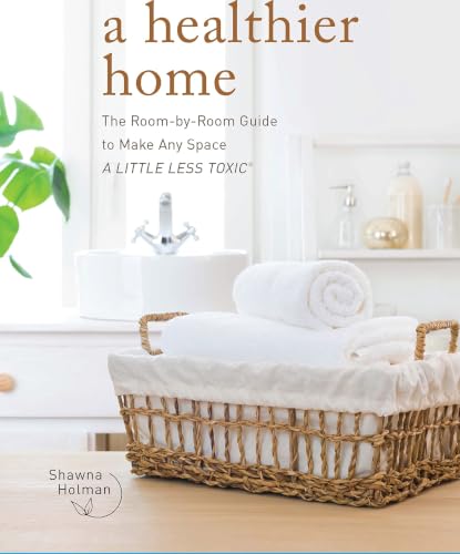 A Healthier Home: The Room by Room Guide to Make Any Space A Litt...