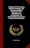 A Reprint Of The Country Builder's Assistant, The American Builder's Companion, The Rudiments Of Architecture, The Practical House Carpenter, Practice Of Architecture