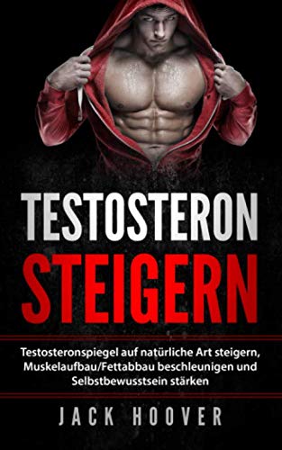 Testosteron steigern: Testosteronspiegel auf natürliche Art steigern, Muskelaufbau/Fettabbau beschleunigen und Selbstbewusstsein stärken. (2019, Band 1)