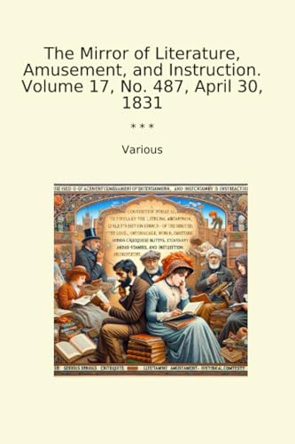 The Mirror of Literature, Amusement, and Instruction. Volume 17, No. 487, April 30, 1831 (Classic Books)