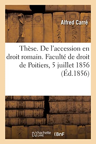 Thèse. De l'accession en droit romain. Du retour légal en droit français, dissertations: Faculté de droit de Poitiers, 5 juillet 1856 (French Edition)