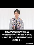 TAKARAZUKA NEWS Pick Up「舞台機構紹介スペシャル 宙組 芹香斗亜」～タカラヅカニュースお正月スペシャル！2024より～