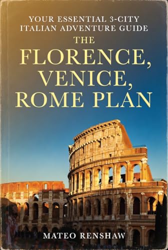 THE FLORENCE, VENICE, ROME PLAN: Your Essential 3-City Italian Adventure Guides