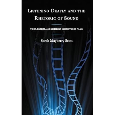 Listening Deafly and the Rhetoric of Sound: Voice, Silence, and Listening in Hollywood Films